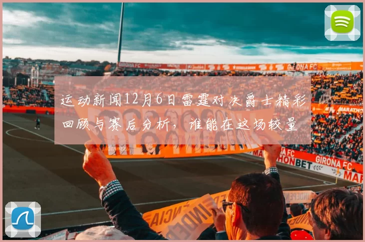 运动新闻12月6日雷霆对决爵士精彩回顾与赛后分析，谁能在这场较量中脱颖而出