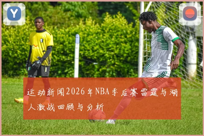 运动新闻2026年NBA季后赛雷霆与湖人激战回顾与分析